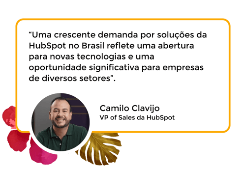 “Uma crescente demanda por soluções da HubSpot no Brasil reflete uma abertura para novas tecnologias e uma oportunidade significativa para empresas de diversos setores”. Camilo Clavijo - VP of Sales da HubSpot
