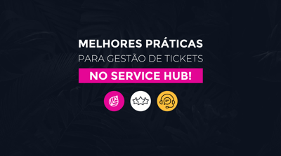 Melhores práticas para gestão de tickets no Service Hub